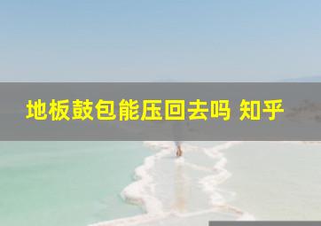 地板鼓包能压回去吗 知乎